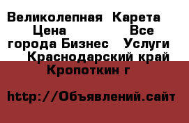 Великолепная  Карета   › Цена ­ 300 000 - Все города Бизнес » Услуги   . Краснодарский край,Кропоткин г.